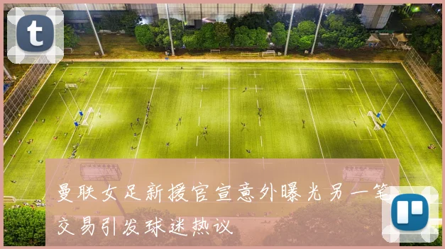 曼联女足新援官宣意外曝光另一笔交易引发球迷热议