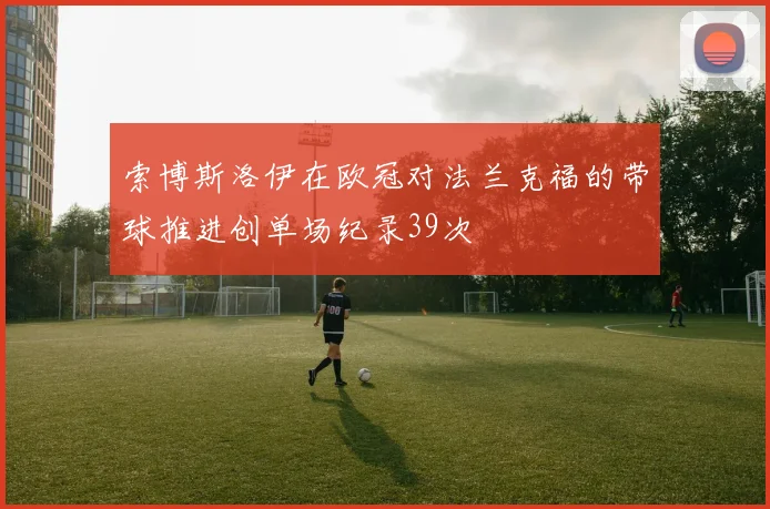 索博斯洛伊在欧冠对法兰克福的带球推进创单场纪录39次