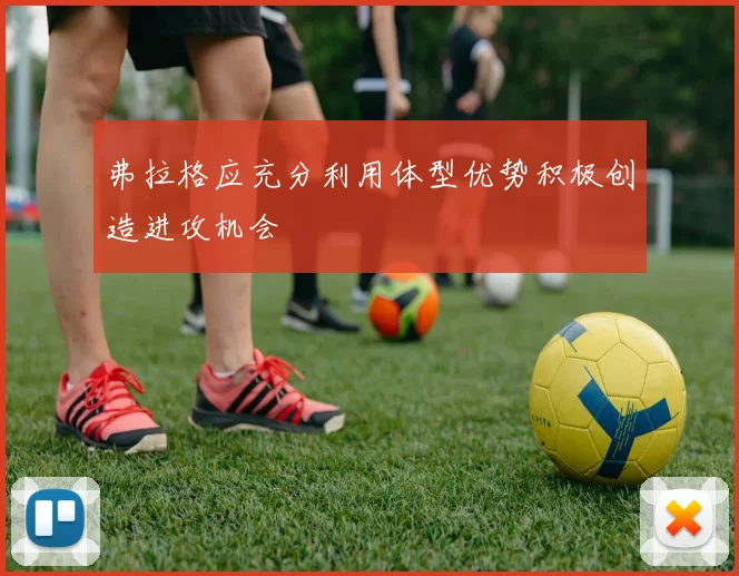 弗拉格应充分利用体型优势积极创造进攻机会
