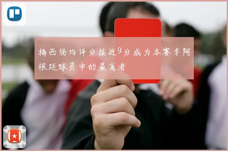 梅西场均评分接近9分成为本赛季阿根廷球员中的最高者