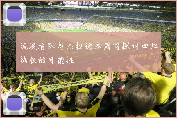 流浪者队与杰拉德本周将探讨回归执教的可能性