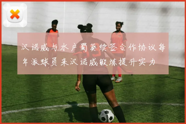 汉诺威与水户蜀葵续签合作协议每年派球员来汉诺威锻炼提升实力