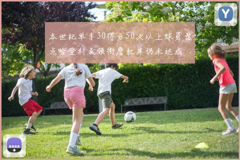 本世纪单季30得分50次以上球员盘点哈登科麦领衔詹杜库仍未达成