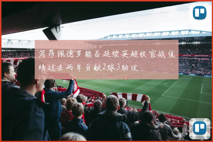 若昂佩德罗能否延续英超收官战佳绩过去两年贡献2球3助攻