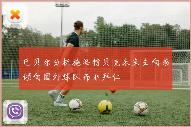 巴贝尔分析施洛特贝克未来去向或倾向国外球队而非拜仁
