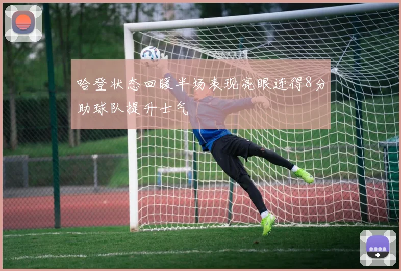 哈登状态回暖半场表现亮眼连得8分助球队提升士气