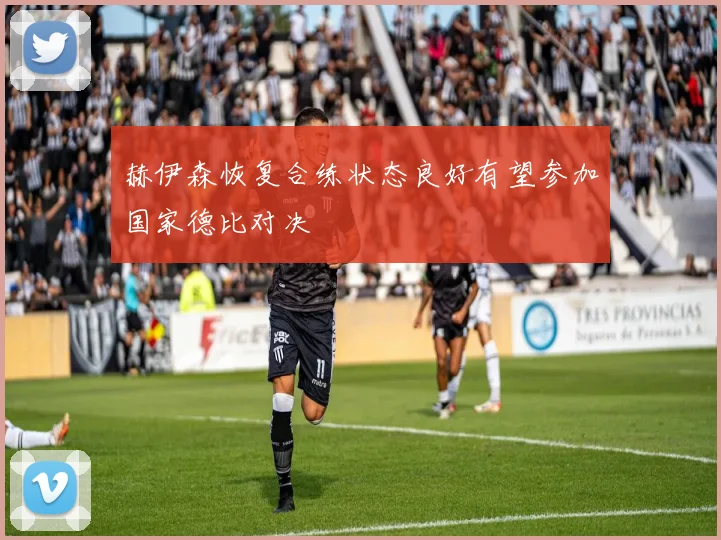 赫伊森恢复合练状态良好有望参加国家德比对决