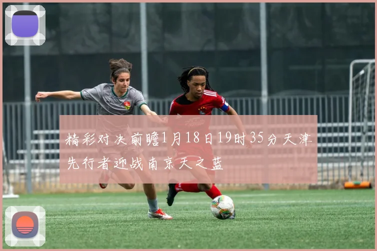 精彩对决前瞻1月18日19时35分天津先行者迎战南京天之蓝