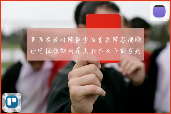 罗马客场对阵萨索洛首发阵容揭晓迪巴拉领衔利昂贝利齐米卡斯在列