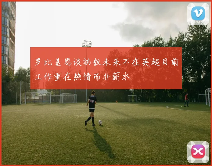 罗比基恩谈执教未来不在英超目前工作重在热情而非薪水