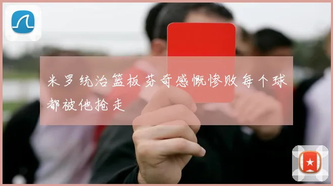 米罗统治篮板芬奇感慨惨败每个球都被他抢走